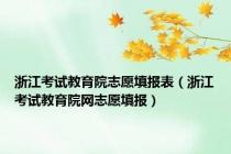 浙江考试教育院志愿填报表（浙江考试教育院网志愿填报）