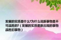 发展的实质是什么?为什么说新事物是不可战胜的?（发展的实质是新出现的事物战胜旧事物）