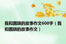 我和国旗的故事作文600字（我和国旗的故事作文）