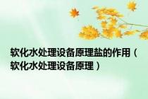 软化水处理设备原理盐的作用（软化水处理设备原理）