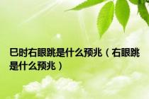 巳时右眼跳是什么预兆（右眼跳是什么预兆）