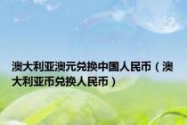 澳大利亚澳元兑换中国人民币（澳大利亚币兑换人民币）