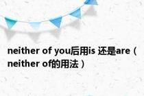 neither of you后用is 还是are（neither of的用法）