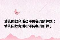 幼儿园教育活动评价名词解释题（幼儿园教育活动评价名词解释）