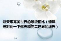 遮天跟完美世界的等级相比（请详细对比一下遮天和完美世界的境界）