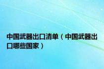 中国武器出口清单（中国武器出口哪些国家）
