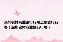 深圳农村商业银行行号上星支行行号（深圳农村商业银行行号）