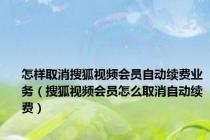 怎样取消搜狐视频会员自动续费业务（搜狐视频会员怎么取消自动续费）