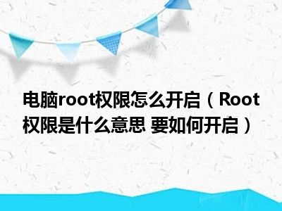 电脑root权限怎么开启（Root权限是什么意思 要如何开启）