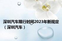 深圳汽车限行时间2023年新规定（深圳汽车）