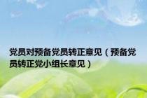 党员对预备党员转正意见（预备党员转正党小组长意见）