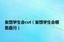 妄想学生会cut（妄想学生会哪集最污）