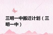三明一中搬迁计划（三明一中）