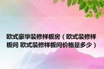 欧式豪华装修样板房（欧式装修样板间 欧式装修样板间价格是多少）