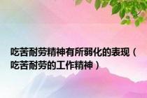 吃苦耐劳精神有所弱化的表现（吃苦耐劳的工作精神）