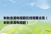 耿耿余淮电视剧在线观看全集（耿耿余淮电视剧）