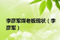 李彦军煤老板现状（李彦军）