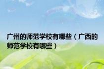 广州的师范学校有哪些（广西的师范学校有哪些）