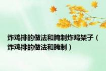 炸鸡排的做法和腌制炸鸡架子（炸鸡排的做法和腌制）
