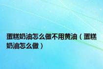 蛋糕奶油怎么做不用黄油（蛋糕奶油怎么做）