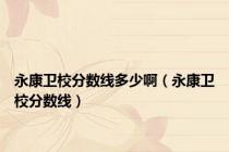永康卫校分数线多少啊（永康卫校分数线）