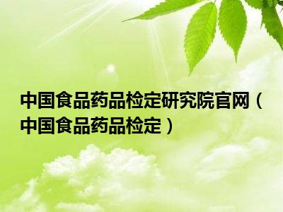 中国食品药品检定研究院官网（中国食品药品检定）