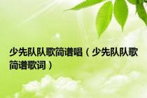 少先队队歌简谱唱（少先队队歌简谱歌词）