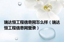 瑞达恒工程信息网怎么样（瑞达恒工程信息网登录）