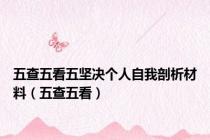 五查五看五坚决个人自我剖析材料（五查五看）