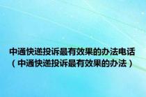 中通快递投诉最有效果的办法电话（中通快递投诉最有效果的办法）