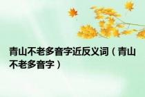 青山不老多音字近反义词（青山不老多音字）