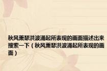 秋风萧瑟洪波涌起所表现的画面描述出来搜索一下（秋风萧瑟洪波涌起所表现的画面）