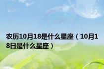 农历10月18是什么星座（10月18日是什么星座）