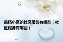 高档小区的社区服务有哪些（社区服务有哪些）