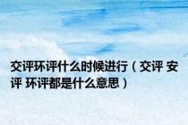 交评环评什么时候进行（交评 安评 环评都是什么意思）