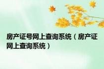 房产证号网上查询系统（房产证网上查询系统）
