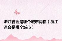 浙江省会是哪个城市简称（浙江省会是哪个城市）