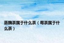 蒸酶茶属于什么茶（莓茶属于什么茶）
