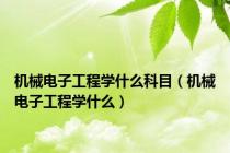 机械电子工程学什么科目（机械电子工程学什么）
