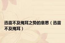 迅雷不及掩耳之势的意思（迅雷不及掩耳）