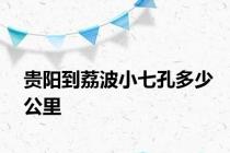 贵阳到荔波小七孔多少公里