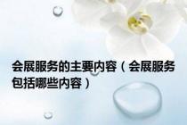 会展服务的主要内容（会展服务包括哪些内容）