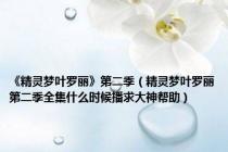 《精灵梦叶罗丽》第二季（精灵梦叶罗丽第二季全集什么时候播求大神帮助）