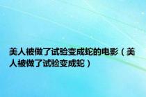 美人被做了试验变成蛇的电影（美人被做了试验变成蛇）