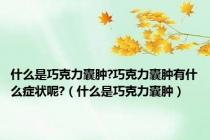 什么是巧克力囊肿?巧克力囊肿有什么症状呢?（什么是巧克力囊肿）