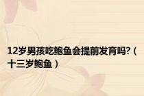 12岁男孩吃鲍鱼会提前发育吗?（十三岁鲍鱼）