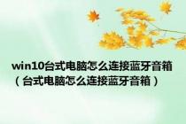 win10台式电脑怎么连接蓝牙音箱（台式电脑怎么连接蓝牙音箱）