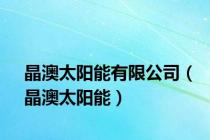 晶澳太阳能有限公司（晶澳太阳能）