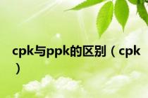 cpk与ppk的区别（cpk）