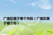 广信区属于哪个市的（广信区属于哪个市）